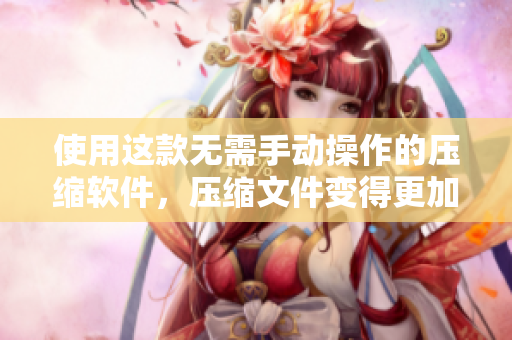 使用这款无需手动操作的压缩软件，压缩文件变得更加轻松！