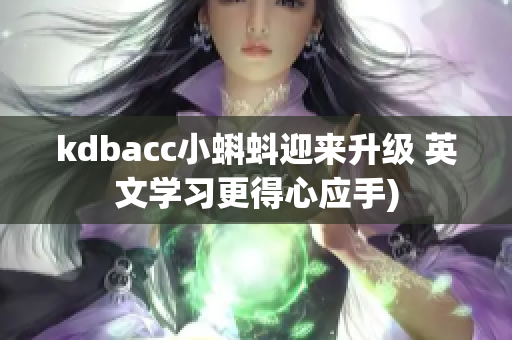 kdbacc小蝌蚪迎来升级 英文学习更得心应手)