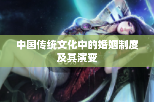 中国传统文化中的婚姻制度及其演变