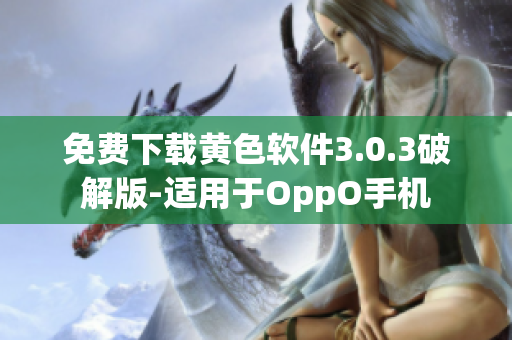免费下载黄色软件3.0.3破解版-适用于OppO手机