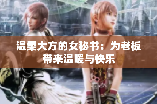 温柔大方的女秘书：为老板带来温暖与快乐