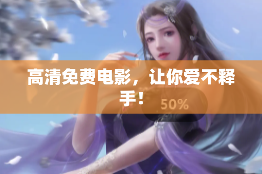 高清免费电影，让你爱不释手！