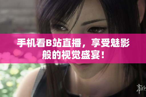 手机看B站直播，享受魅影般的视觉盛宴！