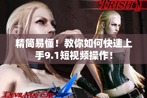 精简易懂！教你如何快速上手9.1短视频操作！