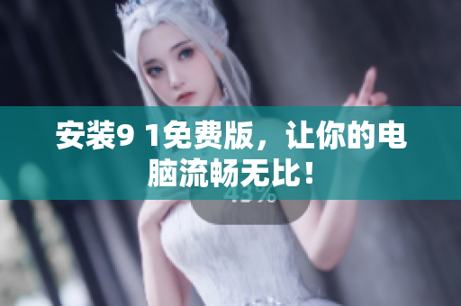 安装9 1免费版，让你的电脑流畅无比！