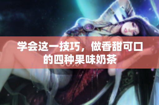 学会这一技巧，做香甜可口的四种果味奶茶