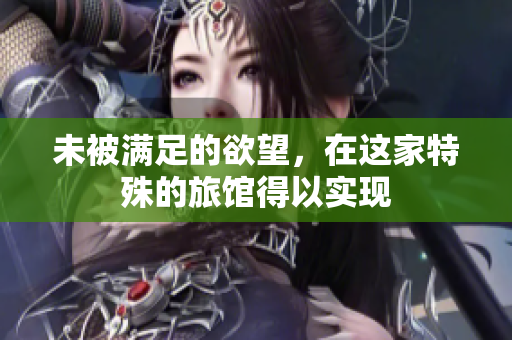 未被满足的欲望，在这家特殊的旅馆得以实现