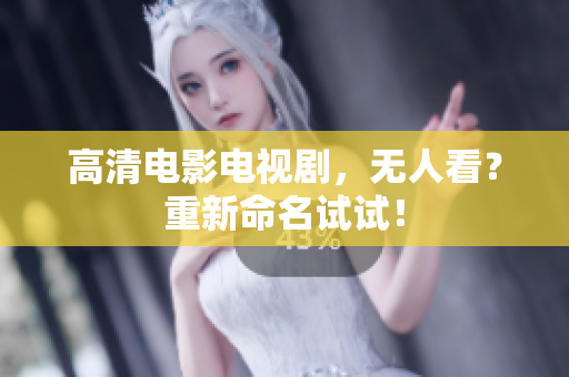 高清电影电视剧，无人看？重新命名试试！