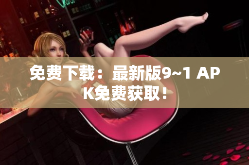 免费下载：最新版9~1 APK免费获取！