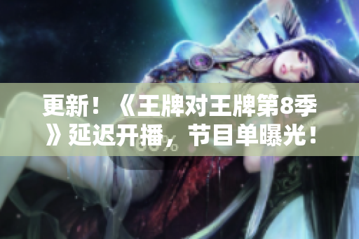更新！《王牌对王牌第8季》延迟开播，节目单曝光！