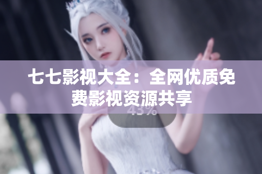 七七影视大全：全网优质免费影视资源共享