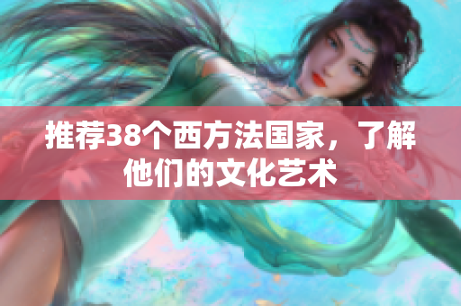 推荐38个西方法国家，了解他们的文化艺术