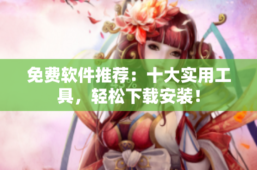 免费软件推荐：十大实用工具，轻松下载安装！
