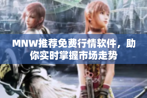 MNW推荐免费行情软件，助你实时掌握市场走势