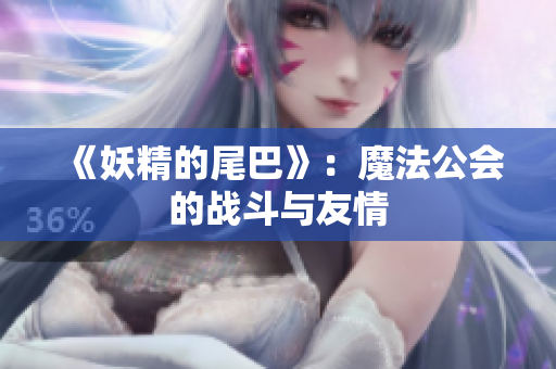 《妖精的尾巴》：魔法公会的战斗与友情