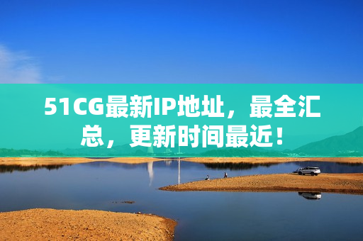 51CG最新IP地址，最全汇总，更新时间最近！