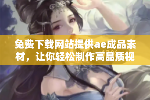 免费下载网站提供ae成品素材，让你轻松制作高品质视频！