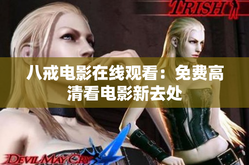 八戒电影在线观看：免费高清看电影新去处