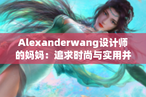 Alexanderwang设计师的妈妈：追求时尚与实用并存的女性味道