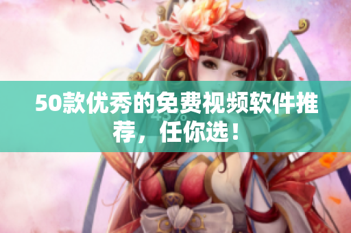 50款优秀的免费视频软件推荐，任你选！