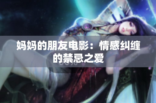 妈妈的朋友电影：情感纠缠的禁忌之爱