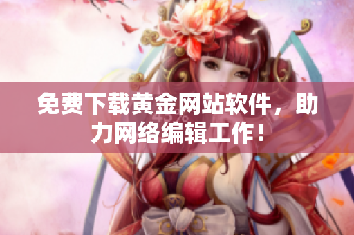 免费下载黄金网站软件，助力网络编辑工作！