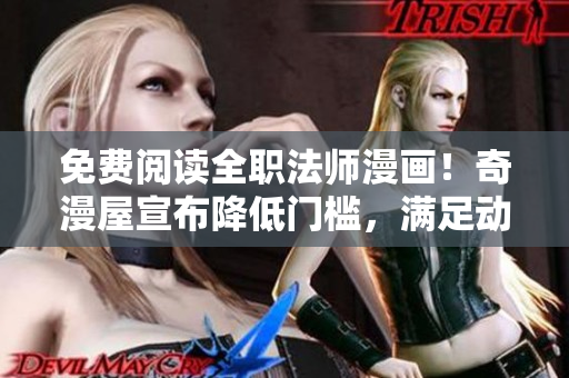 免费阅读全职法师漫画！奇漫屋宣布降低门槛，满足动漫迷需求