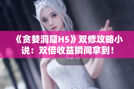 《贪婪洞窟H5》双修攻略小说：双倍收益瞬间拿到！