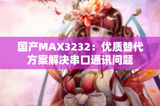 国产MAX3232：优质替代方案解决串口通讯问题