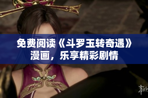 免费阅读《斗罗玉转奇遇》漫画，乐享精彩剧情