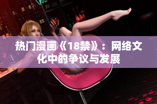 热门漫画《18禁》：网络文化中的争议与发展