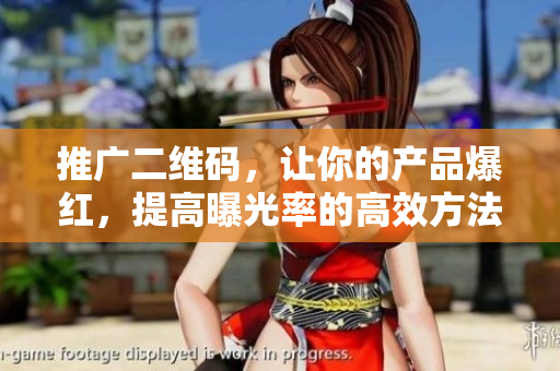 推广二维码，让你的产品爆红，提高曝光率的高效方法