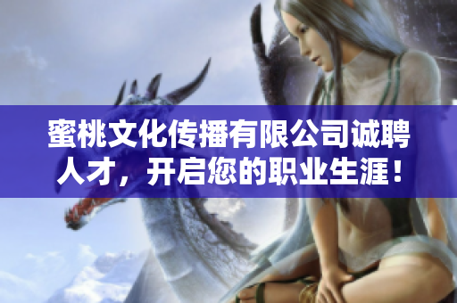 蜜桃文化传播有限公司诚聘人才，开启您的职业生涯！