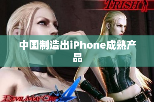 中国制造出iPhone成熟产品