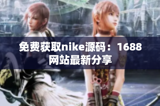 免费获取nike源码：1688网站最新分享