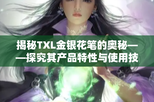 揭秘TXL金银花笔的奥秘——探究其产品特性与使用技巧