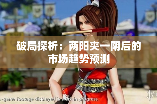 破局探析：两阳夹一阴后的市场趋势预测