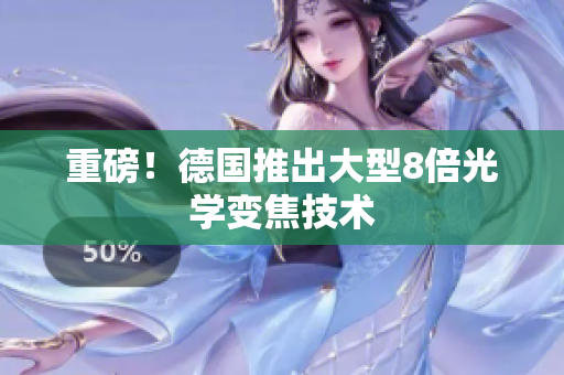 重磅！德国推出大型8倍光学变焦技术