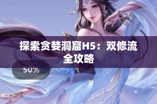 探索贪婪洞窟H5：双修流全攻略