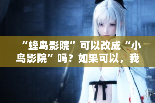 “蜂鸟影院”可以改成“小鸟影院”吗？如果可以，我的建议是：小鸟影院：一站式观影体验