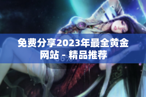 免费分享2023年最全黄金网站 - 精品推荐