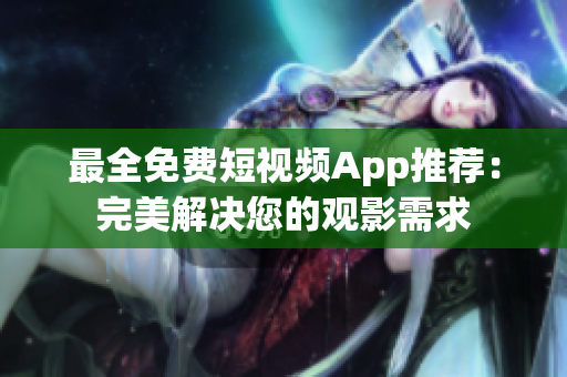 最全免费短视频App推荐：完美解决您的观影需求