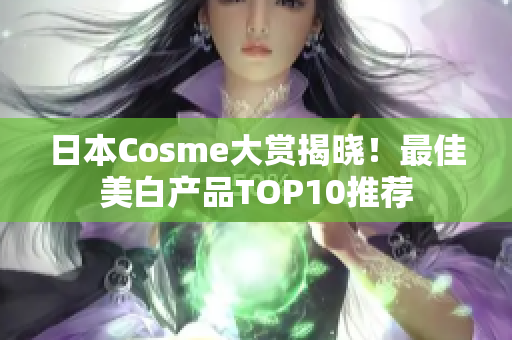 日本Cosme大赏揭晓！最佳美白产品TOP10推荐