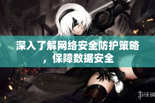 深入了解网络安全防护策略，保障数据安全