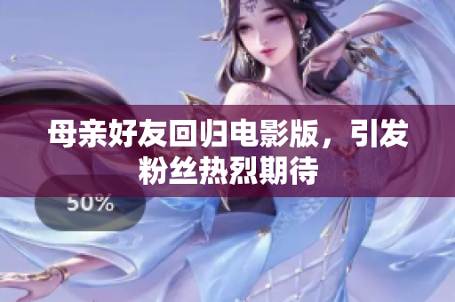 母亲好友回归电影版，引发粉丝热烈期待
