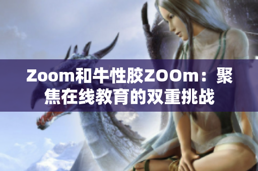Zoom和牛性胶ZOOm：聚焦在线教育的双重挑战