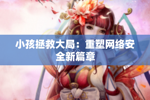小孩拯救大局：重塑网络安全新篇章