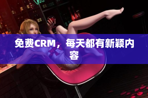 免费CRM，每天都有新颖内容