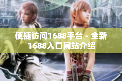 便捷访问1688平台 - 全新1688入口网站介绍