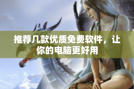 推荐几款优质免费软件，让你的电脑更好用